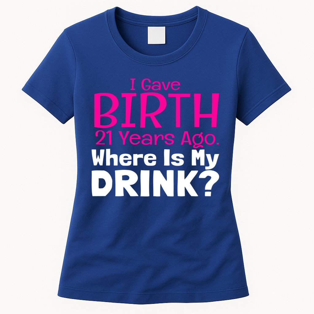 I Gave Birth 21 Years Ago Where's My I Mom Birthday Gift Womens T-Shirt