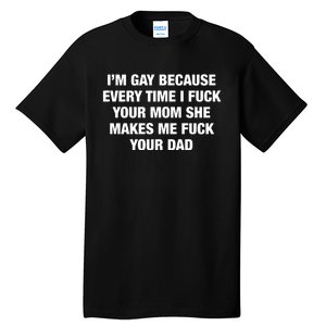 I’M Gay Because Every Time I Fuck Your Mom She Makes Me Fuck Your Dad Tall T-Shirt