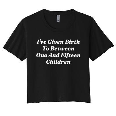 I’Ve Given Birth To Between One And Fifteen Children Funny MotherS Day Women's Crop Top Tee