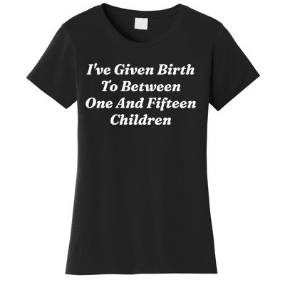 I’Ve Given Birth To Between One And Fifteen Children Funny MotherS Day Women's T-Shirt