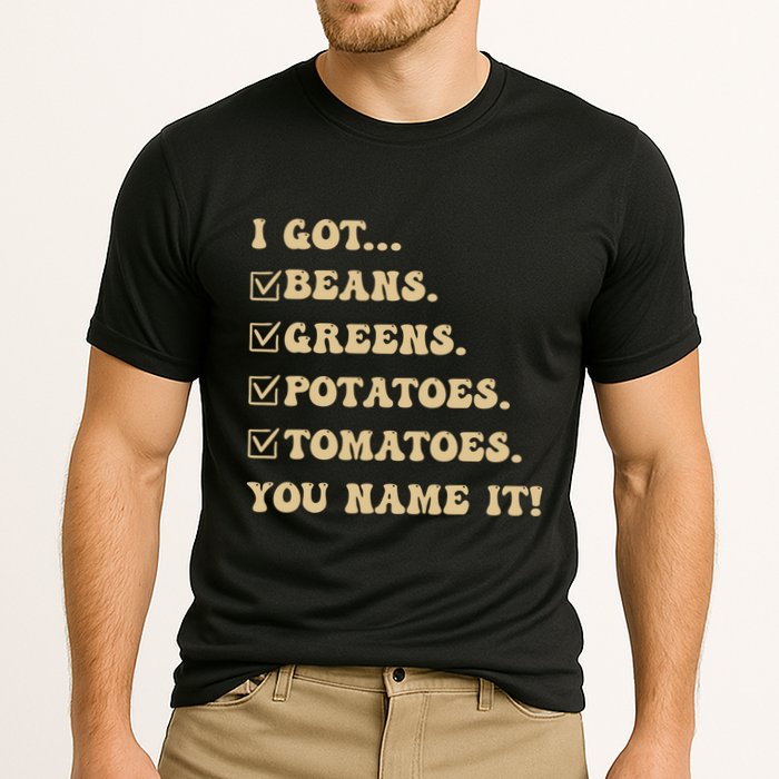 I Got Beans Greens Potatoes Tomatoes You Name It Funny Gag Performance Shirt