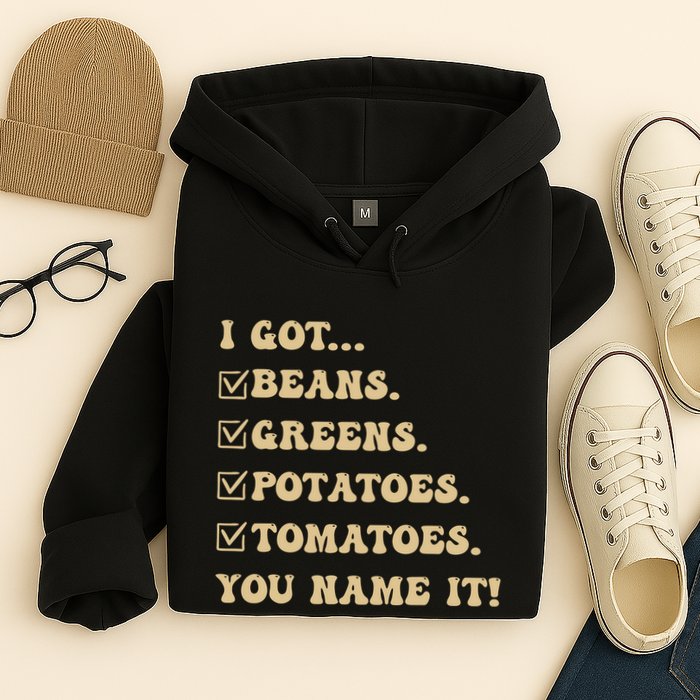 I Got Beans Greens Potatoes Tomatoes You Name It Funny Gag Hoodie