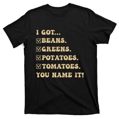 I Got Beans Greens Potatoes Tomatoes You Name It Funny Gag T-Shirt