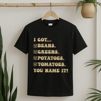 I Got Beans Greens Potatoes Tomatoes You Name It Funny Gag T-Shirt