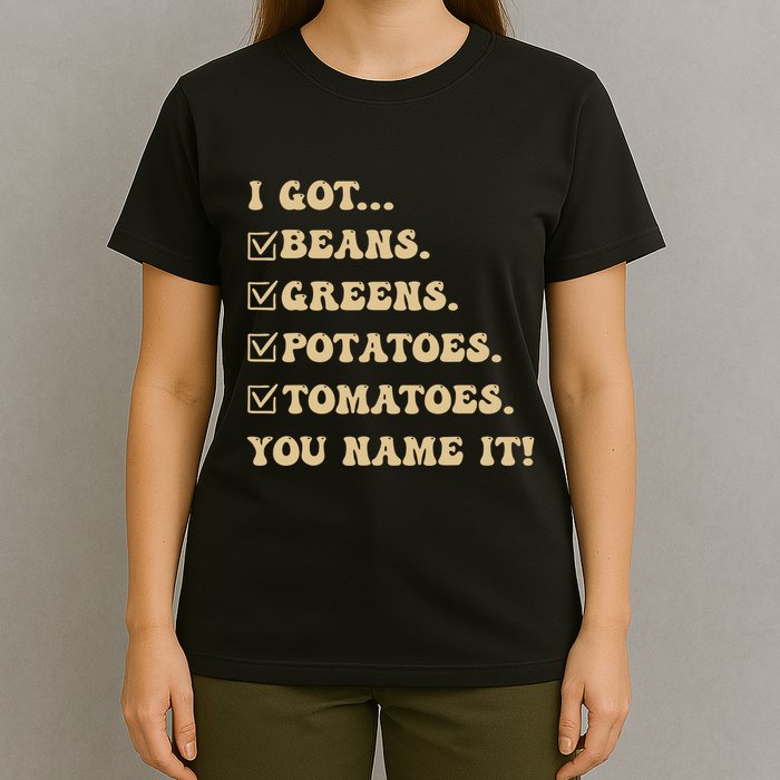 I Got Beans Greens Potatoes Tomatoes You Name It Funny Gag T-Shirt