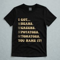 I Got Beans Greens Potatoes Tomatoes You Name It Funny Gag T-Shirt