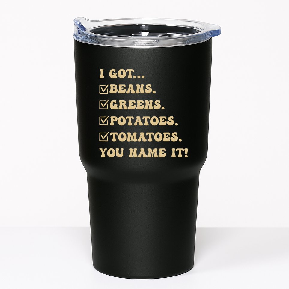 I Got Beans Greens Potatoes Tomatoes You Name It Funny Gag Tumbler