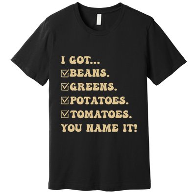 I Got Beans Greens Potatoes Tomatoes You Name It Funny Gag Premium T-Shirt