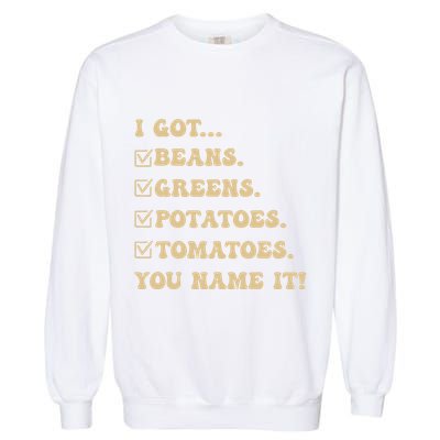 I Got Beans Greens Potatoes Tomatoes You Name It Funny Gag Garment-Dyed Sweatshirt