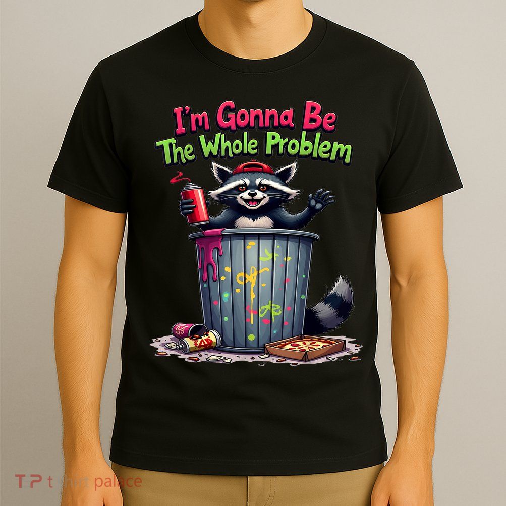 I'm Gonna Be The Whole Problem  T-Shirt