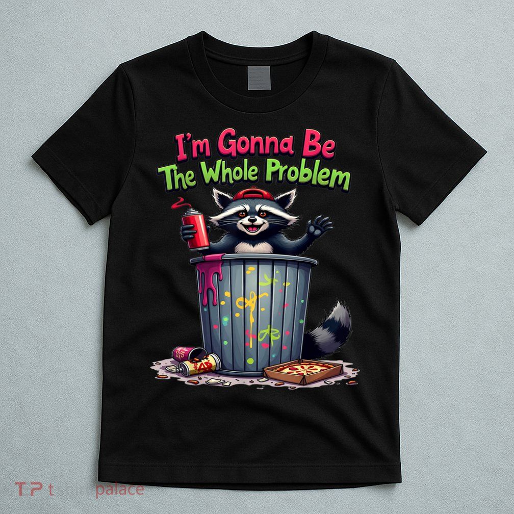 I'm Gonna Be The Whole Problem  T-Shirt