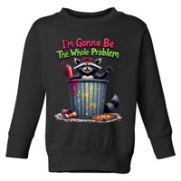I'm Gonna Be The Whole Problem  Toddler Sweatshirt