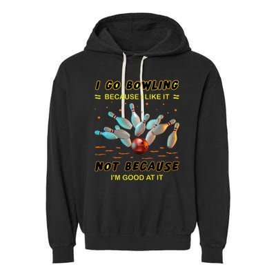 I Go Bowling Because I Like It Not Because IM Good At It Garment-Dyed Fleece Hoodie