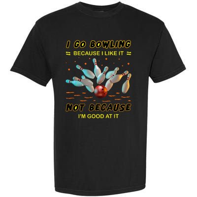 I Go Bowling Because I Like It Not Because IM Good At It Garment-Dyed Heavyweight T-Shirt