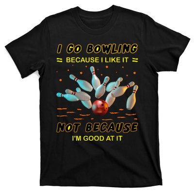 I Go Bowling Because I Like It Not Because IM Good At It T-Shirt