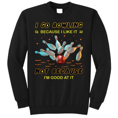 I Go Bowling Because I Like It Not Because IM Good At It Tall Sweatshirt