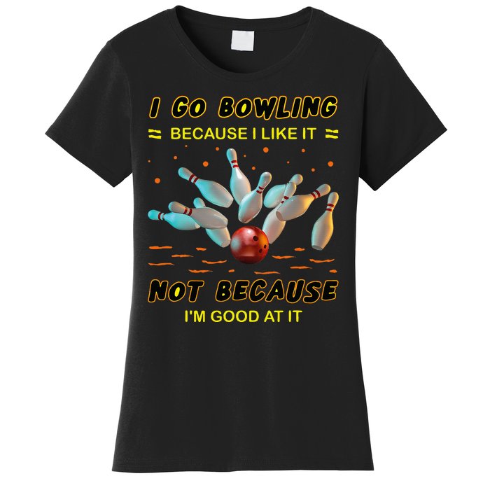 I Go Bowling Because I Like It Not Because IM Good At It Women's T-Shirt