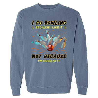 I Go Bowling Because I Like It Not Because IM Good At It Garment-Dyed Sweatshirt