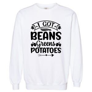 I Got Beans Greens Potatoes For Thanksgiving Turkey Garment-Dyed Sweatshirt