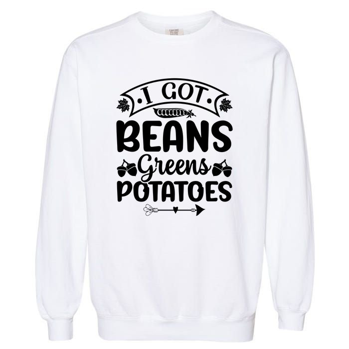 I Got Beans Greens Potatoes For Thanksgiving Turkey Garment-Dyed Sweatshirt