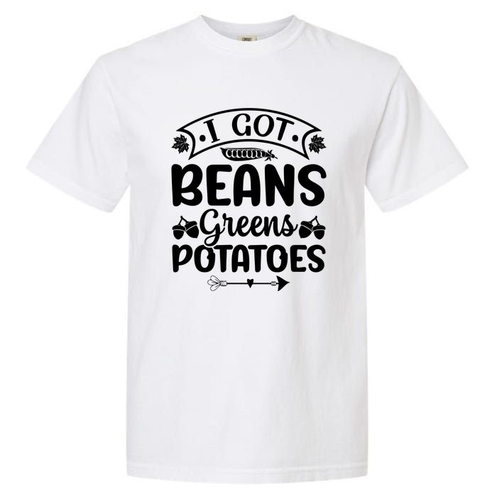 I Got Beans Greens Potatoes For Thanksgiving Turkey Garment-Dyed Heavyweight T-Shirt