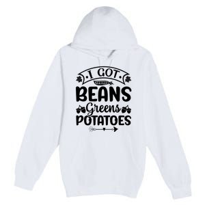 I Got Beans Greens Potatoes For Thanksgiving Turkey Premium Pullover Hoodie