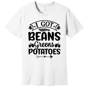 I Got Beans Greens Potatoes For Thanksgiving Turkey Premium T-Shirt