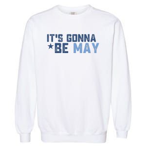 ItS Gonna Be May Springtime Meme May Birth Garment-Dyed Sweatshirt