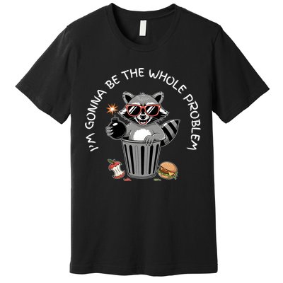 I'm Gonna Be The Whole Problem Funny Raccoon Whole Problem  Premium T-Shirt