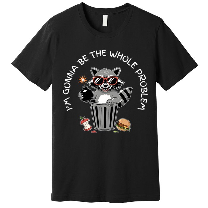 I'm Gonna Be The Whole Problem Funny Raccoon Whole Problem  Premium T-Shirt