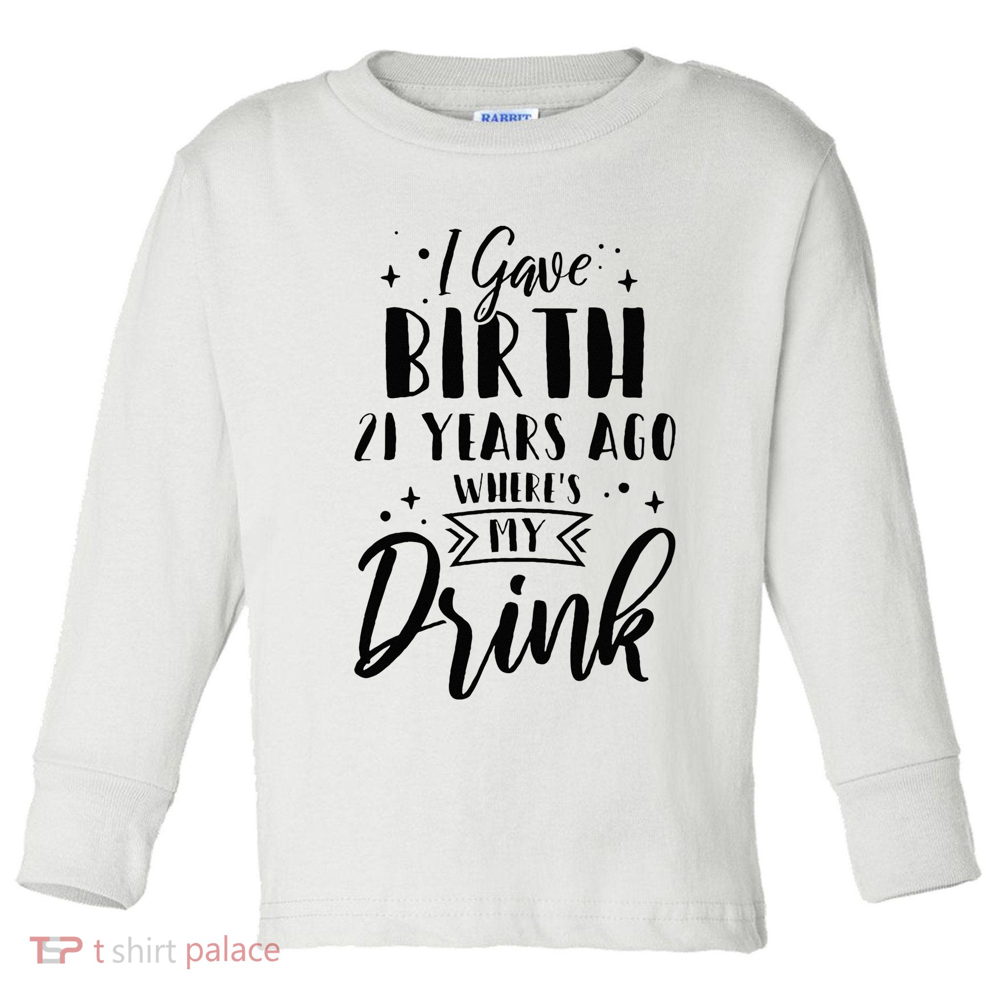 I Gave Birth 21 Years Ago Wheres My Drink 21st Birthday Mom Toddler Long Sleeve Shirt