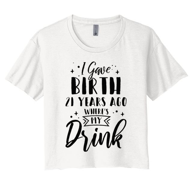 I Gave Birth 21 Years Ago Wheres My Drink 21st Birthday Mom Crop Top