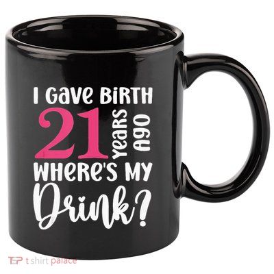 I Gave Birth 21 Years Ago Wheres My Drink 21st Birthday 11oz C Handle Ceramic Mug