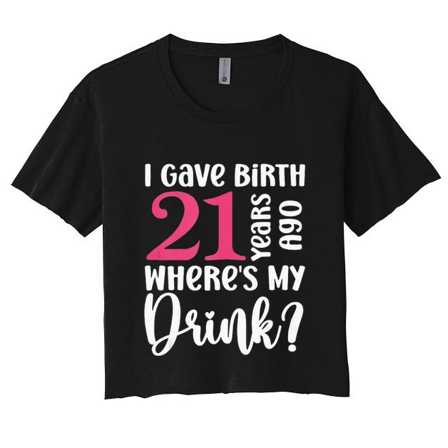 I Gave Birth 21 Years Ago Wheres My Drink 21st Birthday Crop Top