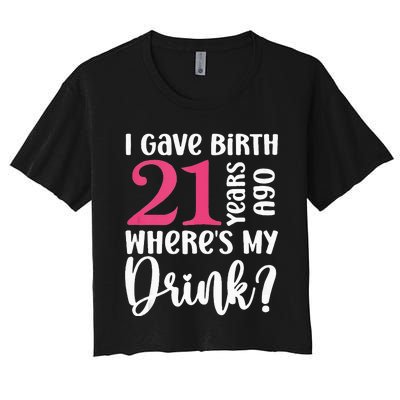 I Gave Birth 21 Years Ago Wheres My Drink 21st Birthday Women's Crop Top Tee