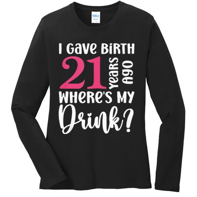 I Gave Birth 21 Years Ago Wheres My Drink 21st Birthday Ladies Long Sleeve Shirt