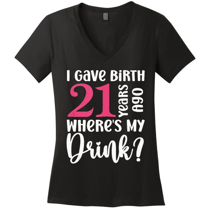 I Gave Birth 21 Years Ago Wheres My Drink 21st Birthday Women's V-Neck T-Shirt