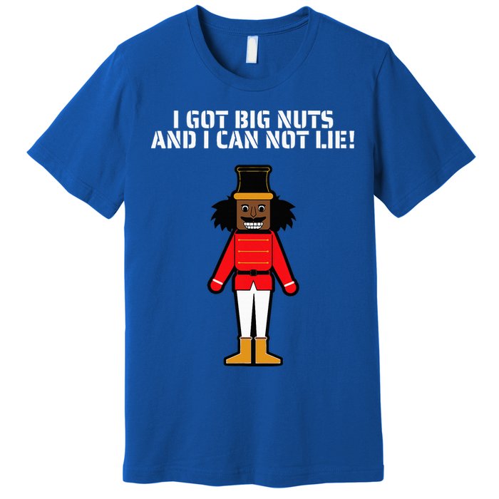 I Got Big Nuts And I Can Not Lie Funny Nutcracker Premium T-Shirt