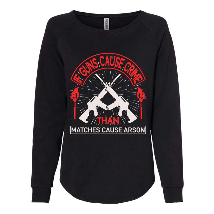 If Gun Cause Crime Than Matches Cause Arson Womens California Wash Sweatshirt