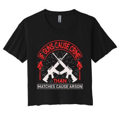 If Gun Cause Crime Than Matches Cause Arson Women's Crop Top Tee