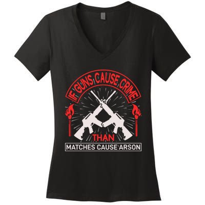 If Gun Cause Crime Than Matches Cause Arson Women's V-Neck T-Shirt