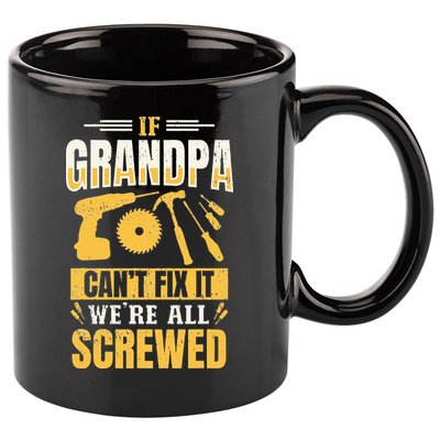 If Grandpa Can't Fix it We're All Screwed For A Carpenter 11oz C Handle Ceramic Mug