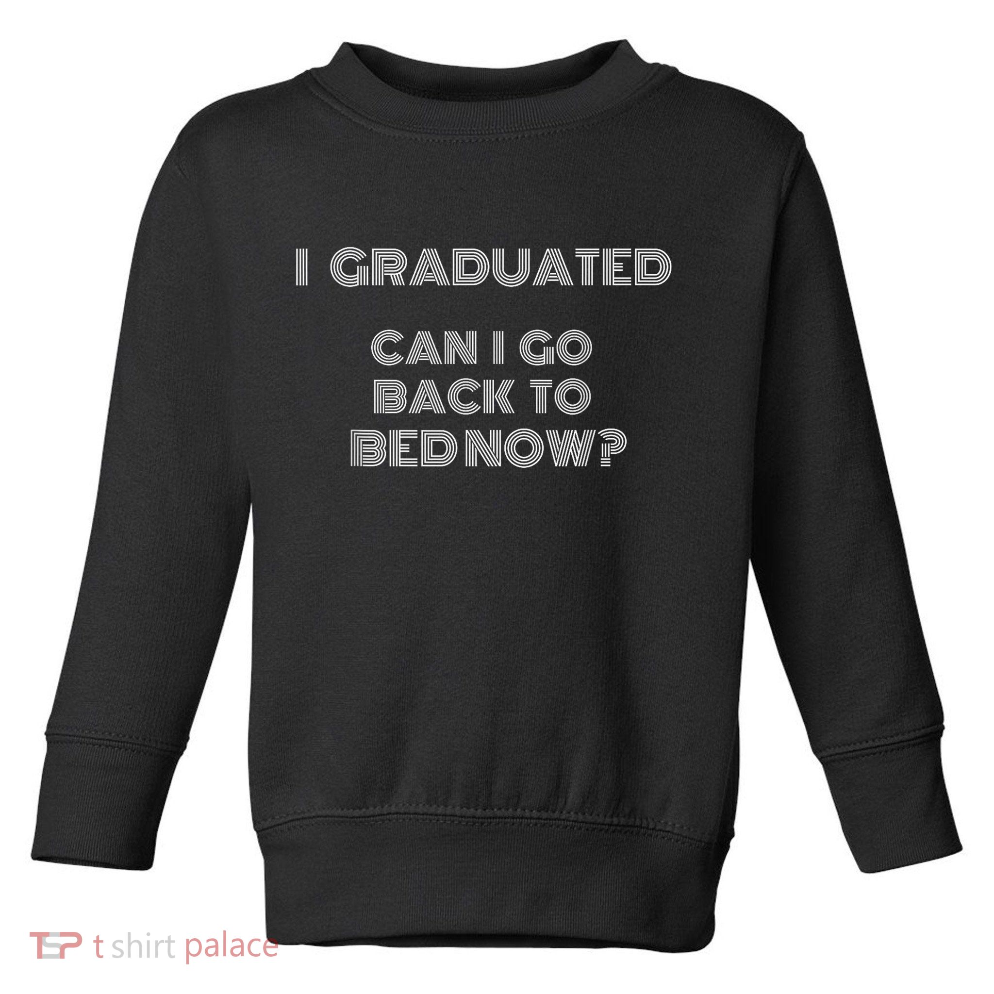 I Graduated Can I Go Back To Bed Now Funny Student School Toddler Sweatshirt