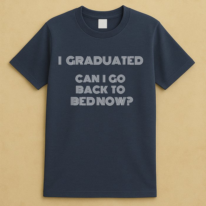 I Graduated Can I Go Back To Bed Now Funny Student School T-Shirt
