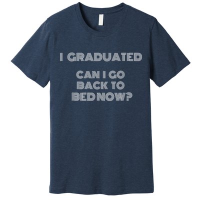 I Graduated Can I Go Back To Bed Now Funny Student School Premium T-Shirt