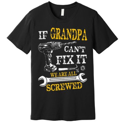 If Grandpa Cant Fix It Were All Screwed Fathers Day Funny Premium T-Shirt