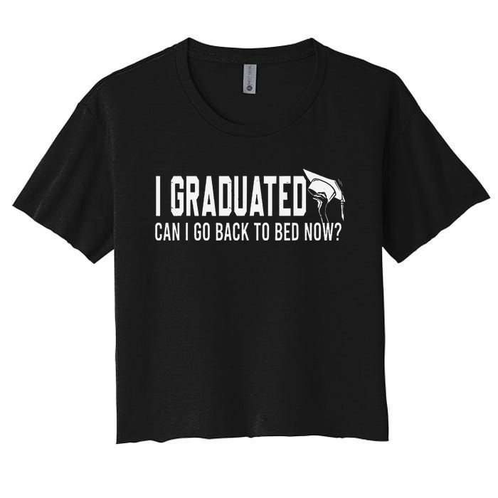 I Graduated Can I Go Back To Bed Now Funny Graduated Design Women's Crop Top Tee