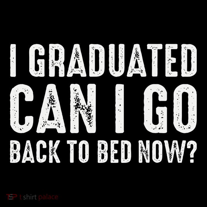 I Graduated Can I Go Back To Bed Now Graduation Performance Shirt
