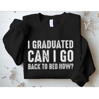I Graduated Can I Go Back To Bed Now Graduation Sweatshirt