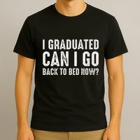I Graduated Can I Go Back To Bed Now Graduation T-Shirt